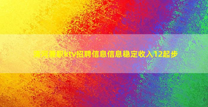 清河兼职ktv招聘信息信息稳定收入12起步