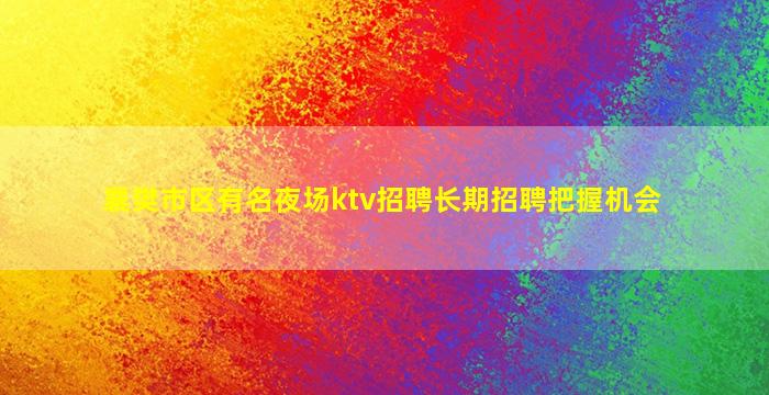 襄樊市区有名夜场ktv招聘长期招聘把握机会